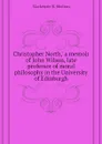 Christopher North, a memoir of John Wilson, late professor of moral philosophy in the University of Edinburgh - Mackenzie R. Shelton