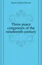 Three peace congresses of the nineteenth century - Hazen Charles Downer