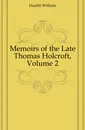 Memoirs of the Late Thomas Holcroft, Volume 2 - William Hazlitt