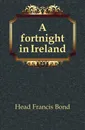 A fortnight in Ireland - Head Francis Bond