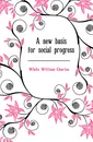 A new basis for social progress - White William Charles