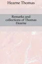 Remarks and collections of Thomas Hearne - Hearne Thomas