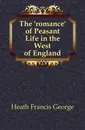 The romance of Peasant Life in the West of England - Heath Francis George