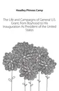 The Life and Campaigns of General U.S. Grant, from Boyhood to His Inauguration As President of the United States - Headley Phineas Camp