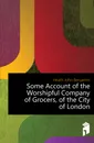 Some Account of the Worshipful Company of Grocers, of the City of London - Heath John Benjamin