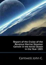 Report of the Cruise of the Revenue Marine Steamer Corwin in the Arctic Ocean in the Year 1885 - Cantwell John C.