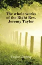 The whole works of the Right Rev. Jeremy Taylor - Jeremy Taylor