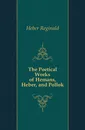 The Poetical Works of Hemans, Heber, and Pollok - Heber Reginald