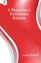 A Wagnerians Midsummer Madness - Louis Rudolf