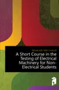 A Short Course in the Testing of Electrical Machinery for Non-Electrical Students - Morecroft John Harold