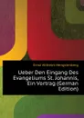 Ueber Den Eingang Des Evangeliums St. Johannis, Ein Vortrag (German Edition) - Hengstenberg Ernst Wilhelm