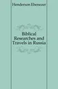 Biblical Researches and Travels in Russia - Henderson Ebenezer