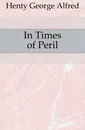 In Times of Peril - Henty George Alfred