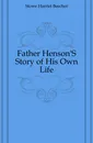 Father HensonS Story of His Own Life - Harriet Beecher-Stowe