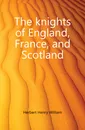 The knights of England, France, and Scotland - Herbert Henry William