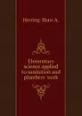 Elementary science applied to sanitation and plumbers work - Herring-Shaw A.