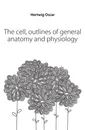 The cell, outlines of general anatomy and physiology - Hertwig Oscar
