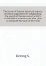 The future of German industrial exports, practical suggestions for safeguarding the growth of German export activity in the field of manufactures after  plan to dominate the trade of the world - Herzog S.