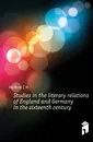 Studies in the literary relations of England and Germany in the sixteenth century - C.H. Herford