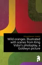 Wild oranges. Illustrated with scenes from King Vidors photoplay, a Goldwyn picture - Hergesheimer Joseph