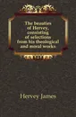 The beauties of Hervey, consisting of selections from his theological and moral works - Hervey James