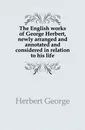 The English works of George Herbert, newly arranged and annotated and considered in relation to his life - Herbert George