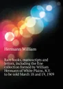 Rare books, manuscripts and letters, including the fine collection formed by William Hermann of White Plains, N.Y.  to be sold March 18 and 19, 1909 - Hermann William