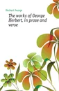 The works of George Herbert, in prose and verse - Herbert George