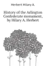 History of the Arlington Confederate monument, by Hilary A. Herbert - Herbert Hilary A.