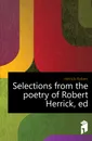 Selections from the poetry of Robert Herrick, ed - Herrick Robert