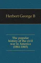 The popular history of the civil war in America (1861-1865) - Herbert George B.