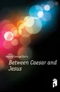 Between Caesar and Jesus - Herron George Davis