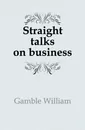 Straight talks on business - Gamble William