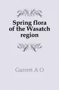 Spring flora of the Wasatch region - Garrett A. O.
