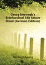 Georg Herweghs Briefwechsel Mit Seiner Braut (German Edition) - Herwegh Georg