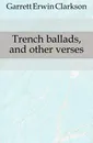 Trench ballads, and other verses - Garrett Erwin Clarkson