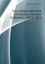 Ezra Stiles Gannett. Unitarian minister in Boston, 1824-1871 - Gannett William C.