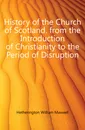 History of the Church of Scotland. from the Introduction of Christianity to the Period of Disruption - Hetherington William Maxwell