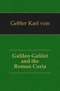 Galileo Galilei and the Roman Curia - Karl von Gebler