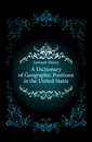 A Dictionary of Geographic Positions in the United States - Gannett Henry