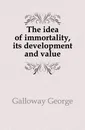 The idea of immortality, its development and value - Galloway George