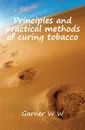 Principles and practical methods of curing tobacco - Garner W. W.