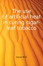 The use of artificial heat in curing cigar-leaf tobacco - Garner W. W.