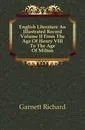 English Literature An Illustrated Record Volume II From The Age Of Henry VIII To The Age Of Milton - Garnett Richard