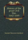 History of the great Civil War, 1642-1649 - Samuel Rawson Gardiner