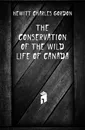 The conservation of the wild life of Canada - Hewitt Charles Gordon