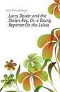 Larry Dexter and the Stolen Boy, Or, a Young Reporter On the Lakes - Garis Howard Roger