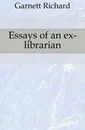 Essays of an ex-librarian - Garnett Richard