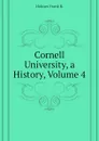 Cornell University, a History, Volume 4 - Holmes Frank R.