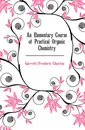 An Elementary Course of Practical Organic Chemistry - Garrett Frederic Charles